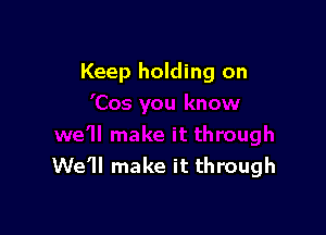 Keep holding on

We'll make it through