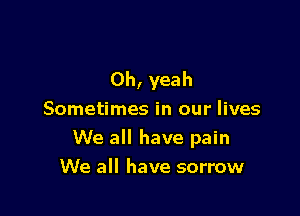 Oh, yeah

Sometimes in our lives
We all have pain
We all have sorrow