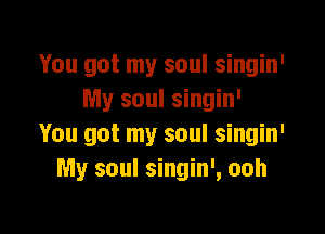 You got my soul singin'
My soul singin'

You got my soul singin'
My soul singin', ooh