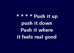 anwalcPush itup
push it down

Push it where
it feels real good