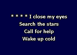 3K )k xc xc I close my eyes
Search the stars

Call for help
Wake up cold
