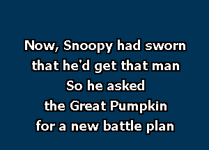 Now, Snoopy had sworn
that he'd get that man

So he asked
the Great Pumpkin
for a new battle plan