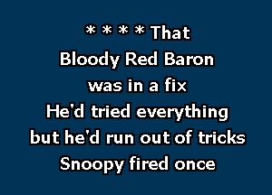 3k )k 3k )k That
Bloody Red Baron
was in a fix

He'd tried everything
but he'd run out of tricks
Snoopy fired once