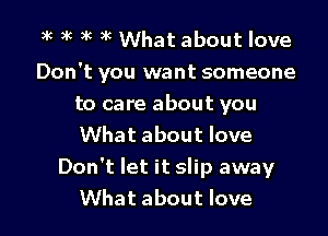 bk 3k ak 3k What about love

Don't you want someone

to care about you

What about love
Don't let it slip away

What about love