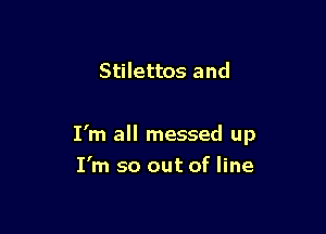 Stilettos and

I'm all messed up

I'm so out of line