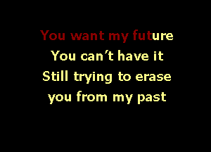You want my future
You can't have it

Still trying to erase

you from my past
