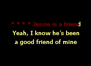 )k 3k )k xc Jessie is a friend
Yeah, I know he's been

a good friend of mine