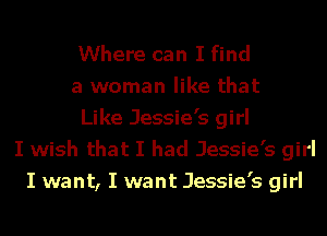 Where can I find
a woman like that
Like Jessie's girl
I wish that I had Jessie's girl
I want, I want Jessie's girl
