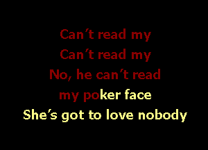 Can't read my

Can't read my

No, he can't read
my poker face
She's got to love nobody
