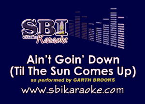 q
uumc 'd ?dk, 'l

mm I

AinW Goin' Down
(Til The Sun Comes Up)

as prrfarmvd by GARTH BROOKS

www.sbikaraokecom