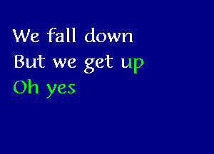 We fall down
But we get up

Oh yes
