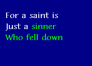 For a saint is
Just a sinner

Who fell down