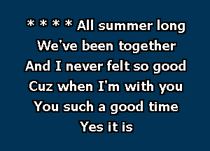 3k 3k )k 3k All summer long
We've been together

And I never felt so good

Cuz when I'm with you
You such a good time

Yes it is l