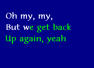 Oh my, my,
But we get back

Up again, yeah