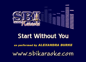 --.
-Ih
-.
h-h
EH
RH
x
xx
W
HR

Start Without You

an pndonnnd by KLEXINDRI BURKE

www.s bi karaokecom