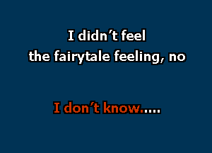 I didn't feel
the fairytale feeling, no