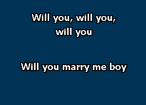 Will you, will you,
will you

Will you marry me boy