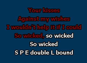 so wicked
So wicked

S P E double L bound