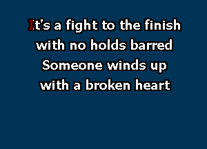 It's a fight to the finish
with no holds barred
Someone winds up

with a broken heart