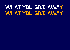 1WHAT YOU GIVE AWAY
WHAT YOU GIVE AWAY