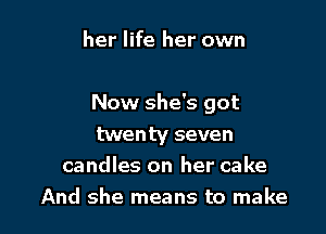 her life her own

Now she's got

twenty seven
candles on her cake
And she means to make