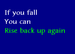 If you fall
You can

Rise back up again