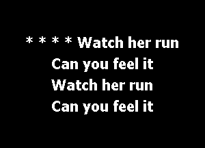1! 3k 3k it Watch her run
Can you feel it

Watch her run
Can you feel it