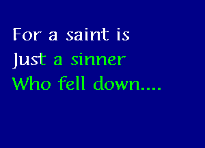 For a saint is
Just a sinner

Who fell down...