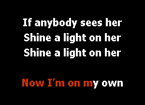 If anybody sees her
Shine a light on her
Shine a light on her

Now I'm on my own