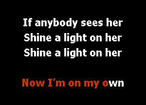 If anybody sees her
Shine a light on her
Shine a light on her

Now I'm on my own