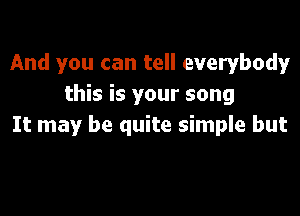 And you can tell everybody
this is your song

It may be quite simple but