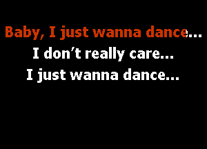Baby, I just wanna dance...
I don't really care...

I just wanna dance...