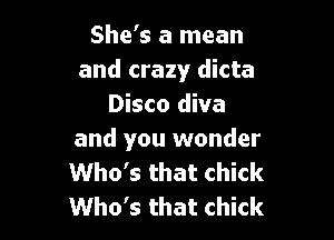 She's a mean
and crazy dicta
Disco diva

and you wonder
Who's that chick
Who's that chick