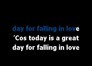 day for falling in love

'Cos today is a great
day for falling in love