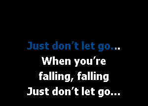 Just don't let go...

When you're
falling, falling
Just don't let go...