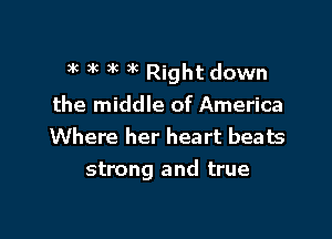 )k )k 3k )k Right down

the middle of America

Where her heart beats
strong and true