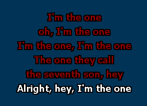 Alright, hey, I'm the one