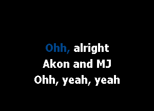 Ohh, alright

Akon and MJ
Ohh, yeah, yeah