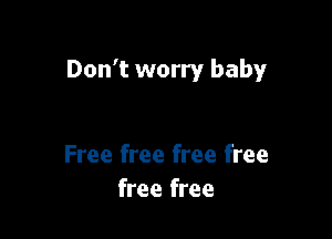 Don't worry baby

Free free free free
free free