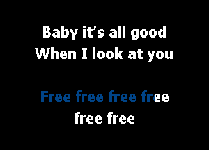 Baby it's all good
When I look at you

Free free free free
free free