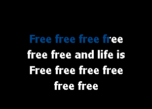 Free free free free

free free and life is
Free free free free
free free