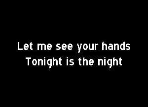 Let me see your hands

Tonight is the night