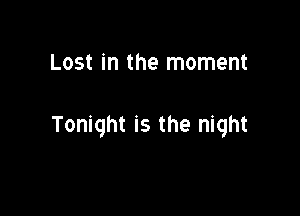 Lost in the moment

Tonight is the night