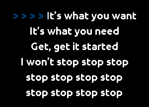 ?.a It's what you want
It's what you need
Get, get it started

I won't stop stop stop
stop stop stop stop

stop stop stop stop I