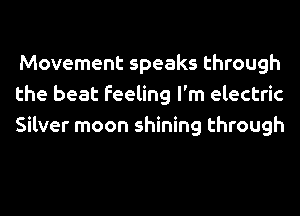 Movement speaks through
the beat feeling I'm electric
Silver moon shining through