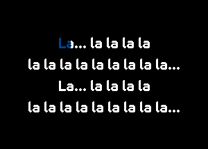 La... la la la la
bbbbbbbbbm

La... la la la la
la la la la la la la la la...