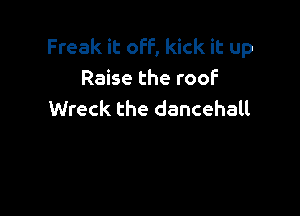 Freak it off, kick it up
Raise the roof

Wreck the dancehall