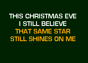 THIS CHRISTMAS EVE
I STILL BELIEVE
THAT SAME STAR
STILL SHINES ON ME