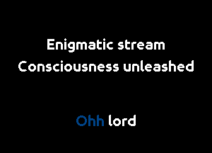 Enigmatic stream
Consciousness unleashed

Ohh lord