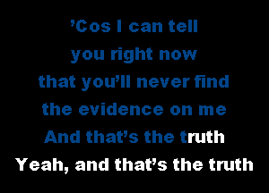 mos I can tell
you right now
that youtll never find
the evidence on me
And thatts the truth
Yeah, and thatts the truth